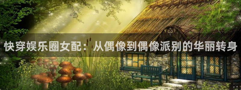 壹号大舞台：快穿娱乐圈女配：从偶像到偶像派别的华丽转身