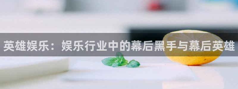 壹号大舞台28国际大舞台：英雄娱乐：娱乐行业中的幕后黑手与幕后英雄