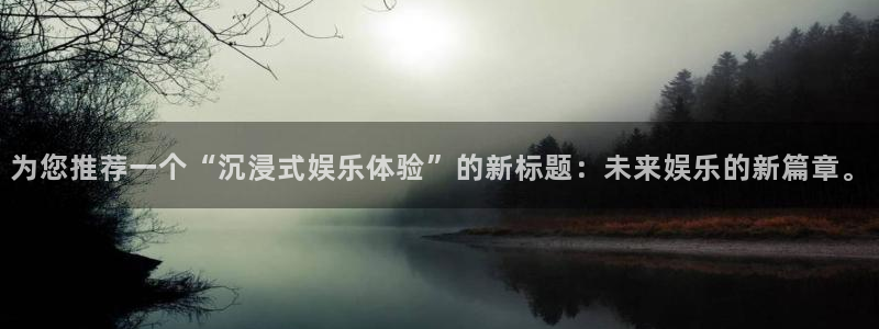 壹号大舞台怎么注册：为您推荐一个“沉浸式娱乐体验”的新标题：未来娱乐的新篇章。