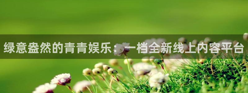 壹号平台娱乐：绿意盎然的青青娱乐：一档全新线上内容平台