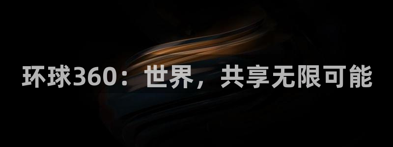 万向娱乐com：环球360：世界，共享无限可能