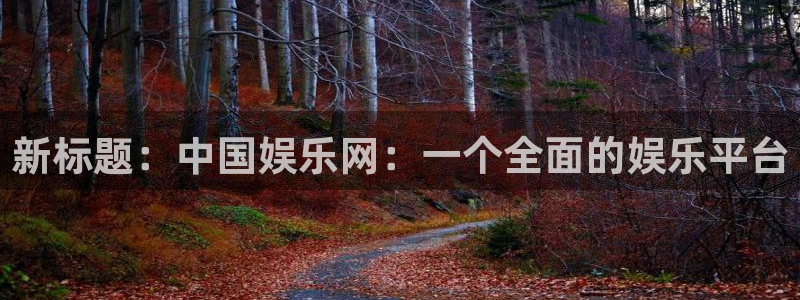 万向娱乐app下载安装：新标题：中国娱乐网：一个全面的娱乐平台