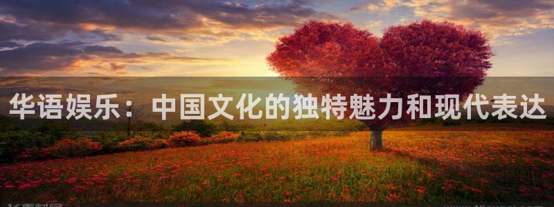 壹号app官方登录入口下载：华语娱乐：中国文化的独特魅力和现代表达