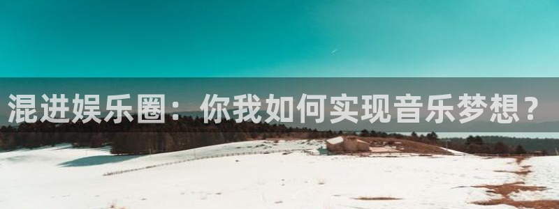 万向娱乐下载：混进娱乐圈：你我如何实现音乐梦想？