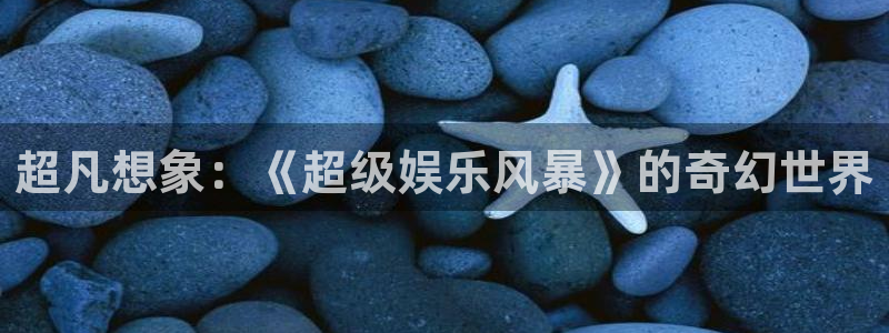 万向娱乐官网下载：超凡想象：《超级娱乐风暴》的奇幻世界