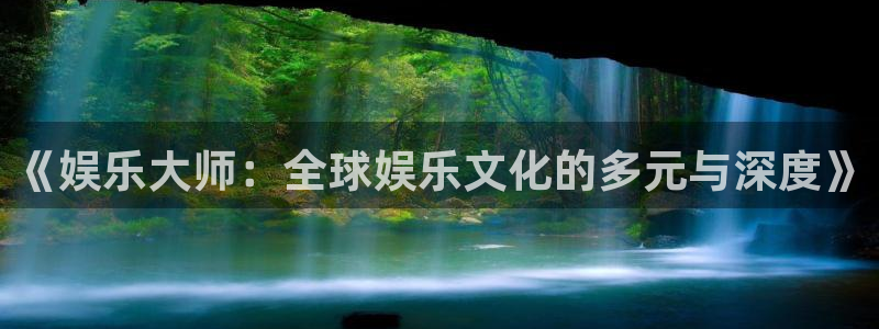 伟德国际集团 壹号(one game)：《娱乐大师：全球娱乐文化的多元与深度》