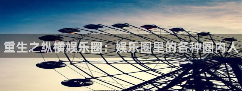 万向娱乐官网：重生之纵横娱乐圈：娱乐圈里的各种圈内人