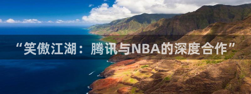 壹号app官方登录入口下载：“笑傲江湖：腾讯与NBA的深度合作”