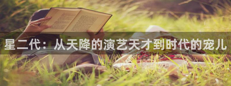 壹号大舞台官网：星二代：从天降的演艺天才到时代的宠儿