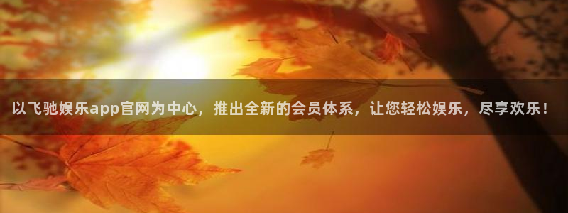 万向娱乐能退款吗：以飞驰娱乐app官网为中心，推出全新的会员体系，让您轻松娱乐，尽享欢乐！