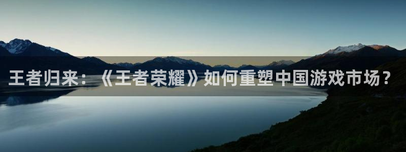 万向娱乐官网入口：王者归来：《王者荣耀》如何重塑中国游戏市场？