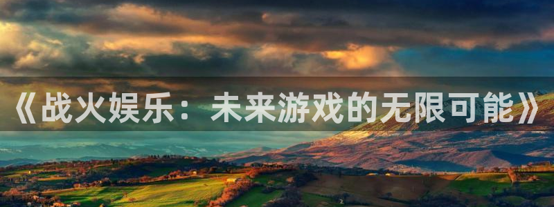壹号app下载官方网站：《战火娱乐：未来游戏的无限可能》