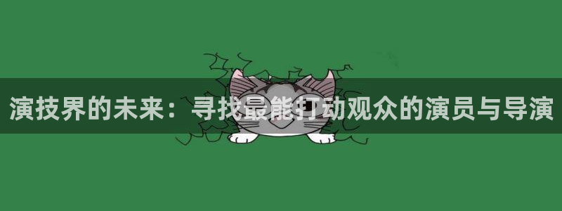 万向娱乐app：演技界的未来：寻找最能打动观众的演员与导演