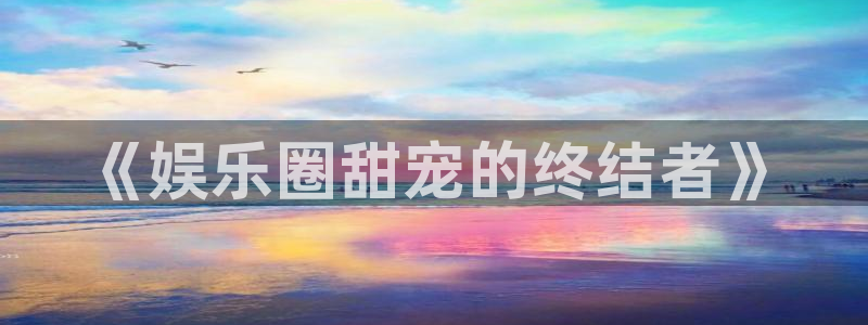 万向娱乐app官网下载苹果：《娱乐圈甜宠的终结者》