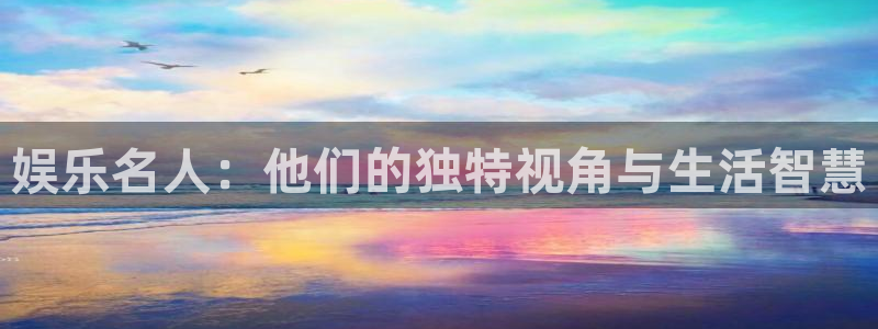 万向娱乐com：娱乐名人：他们的独特视角与生活智慧
