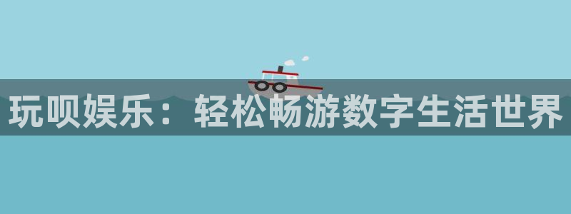 壹号电子娱乐app下载最新版本：玩呗娱乐：轻松畅游数字生活世界